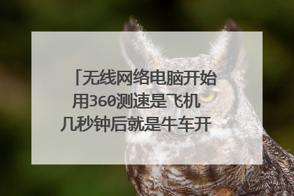 无线网络电脑开始用360测速是飞机几秒钟后就是牛车开网页都不行