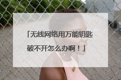 无线网络用万能钥匙破不开怎么办啊！