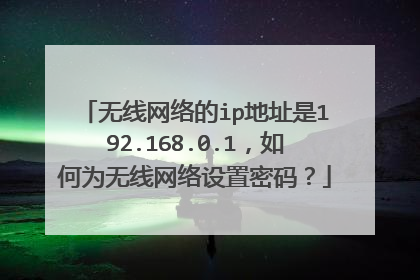 无线网络的ip地址是192.168.0.1，如何为无线网络设置密码？