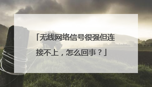 无线网络信号很强但连接不上,怎么回事?