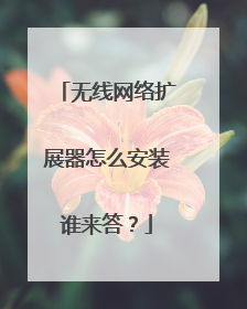 无线网络扩展器怎么安装谁来答？