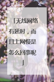 无线网络有延时,而且上网慢是怎么回事呢