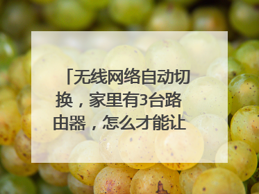无线网络自动切换，家里有3台路由器，怎么才能让手机和电脑自动切换到信号好的路由器上？