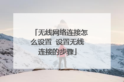 无线网络连接怎么设置 设置无线连接的步骤
