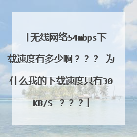 无线网络54mbps下载速度有多少啊？？？ 为什么我的下载速度只有30KB/S ？？？