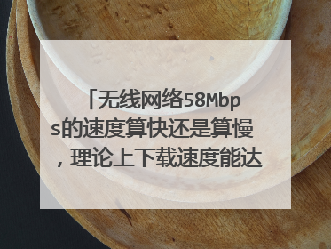无线网络58Mbps的速度算快还是算慢,理论上下载速度能达到多少k/s,一般(实际)能达到多少k/s?谢谢