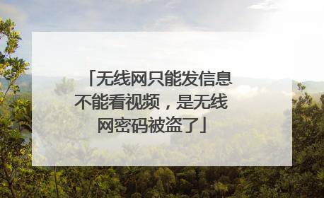 无线网只能发信息不能看视频，是无线网密码被盗了