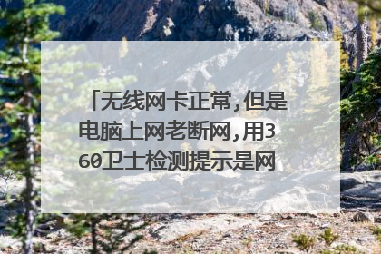 无线网卡正常,但是电脑上网老断网,用360卫士检测提示是网络适配器错误,怎?