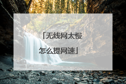 无线网太慢怎么提网速