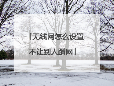 无线网怎么设置不让别人蹭网