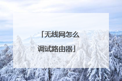 无线网怎么调试路由器