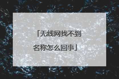 无线网找不到名称怎么回事