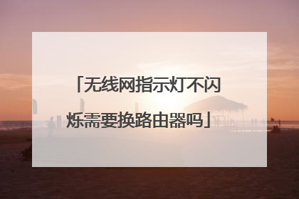 无线网指示灯不闪烁需要换路由器吗