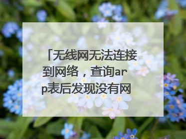 无线网无法连接到网络，查询arp表后发现没有网关的地址，诊断说默认网关不可用，连接其他无线网正常，