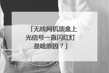 无线网机顶盒上光信号一直闪红灯是啥原因？