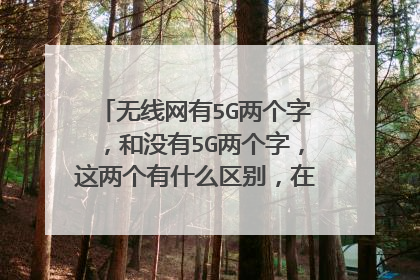 无线网有5G两个字,和没有5G两个字,这两个有什么区别,在用的时候用哪个最好