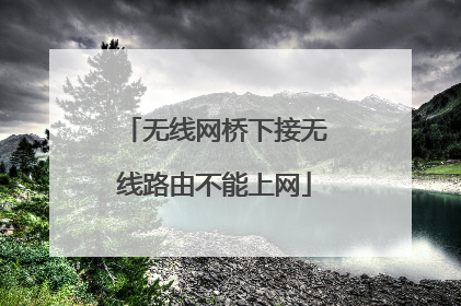 无线网桥下接无线路由不能上网