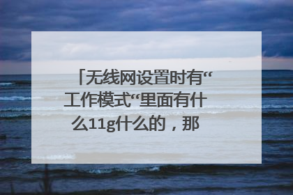 无线网设置时有“工作模式“里面有什么11g什么的，那个最好，最快？