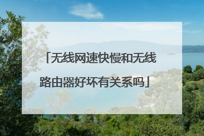 无线网速快慢和无线路由器好坏有关系吗