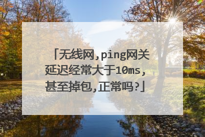 无线网,ping网关延迟经常大于10ms,甚至掉包,正常吗?