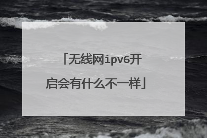无线网ipv6开启会有什么不一样