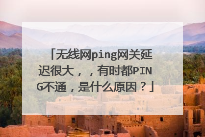 无线网ping网关延迟很大,,有时都PING不通,是什么原因?