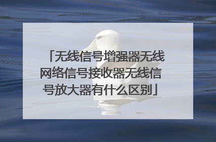 无线信号增强器无线网络信号接收器无线信号放大器有什么区别