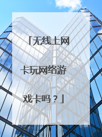 无线上网卡玩网络游戏卡吗?
