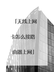 无线上网卡怎么接路由器上网