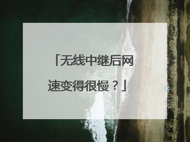 无线中继后网速变得很慢?