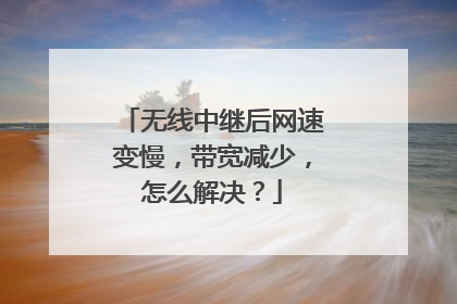 无线中继后网速变慢,带宽减少,怎么解决?