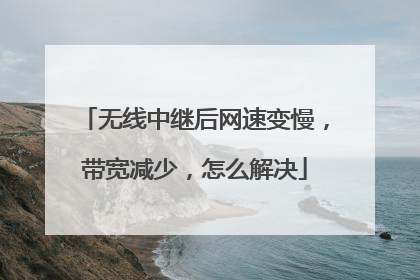 无线中继后网速变慢,带宽减少,怎么解决
