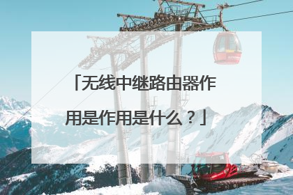 无线中继路由器作用是作用是什么?