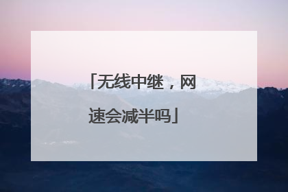 无线中继,网速会减半吗