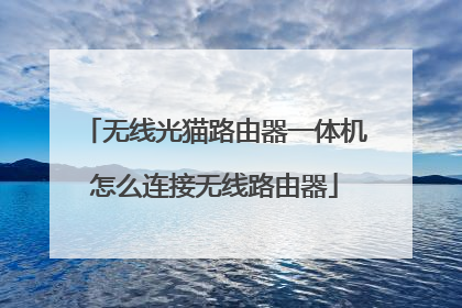 无线光猫路由器一体机怎么连接无线路由器