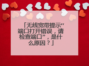 无线宽带提示“端口打开错误,请检查端口”,是什么原因?