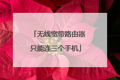 无线宽带路由器只能连三个手机
