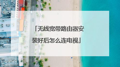 无线宽带路由器安装好后怎么连电视