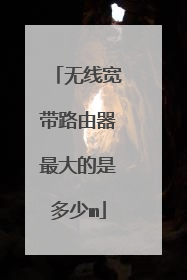 无线宽带路由器最大的是多少m