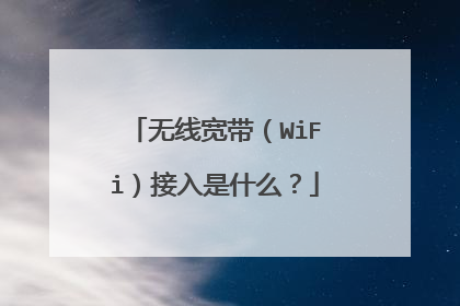 无线宽带（WiFi）接入是什么？