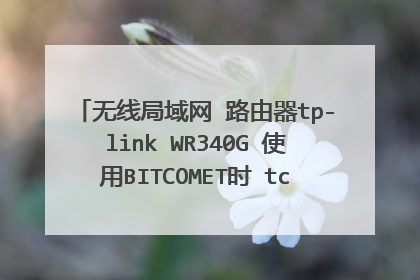 无线局域网 路由器tp-link WR340G 使用BITCOMET时 tcp udp监听端口: 被防火墙/路由器阻塞