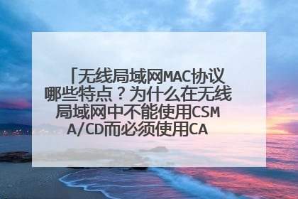 无线局域网MAC协议哪些特点?为什么在无线局域网中不能使用CSMA/CD而必须使用CAMA/CA协议?