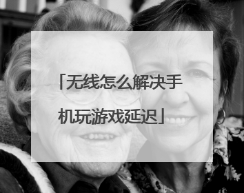 无线怎么解决手机玩游戏延迟