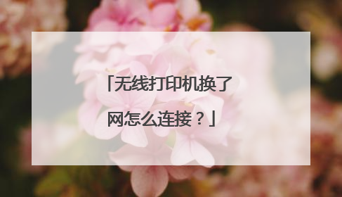 无线打印机换了网怎么连接？