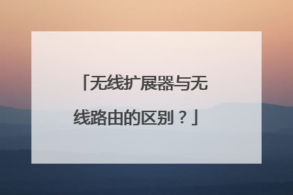 无线扩展器与无线路由的区别？