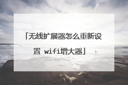 无线扩展器怎么重新设置 wifi增大器