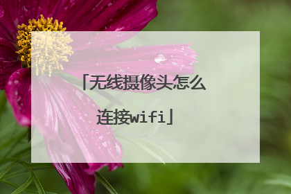 无线摄像头怎么连接wifi