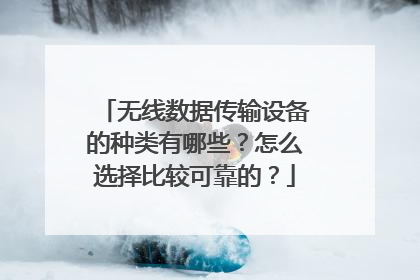无线数据传输设备的种类有哪些?怎么选择比较可靠的?