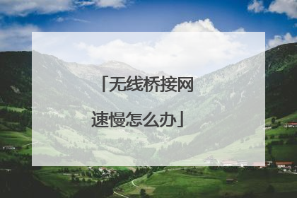 无线桥接网速慢怎么办