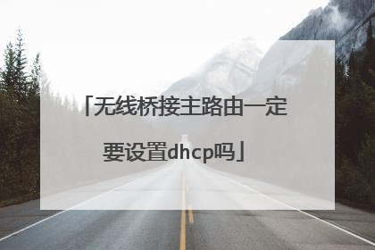 无线桥接主路由一定要设置dhcp吗